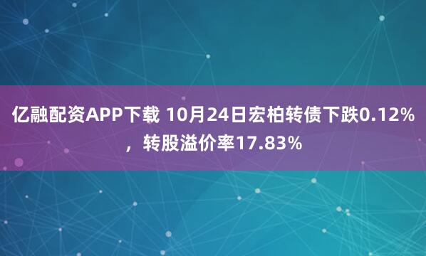 亿融配资APP下载 10月24日宏柏转债下跌0.12%，转股溢价率17.83%