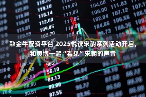 融金牛配资平台 2025悦读宋韵系列活动开启，和黄博一起“看见”宋朝的声音