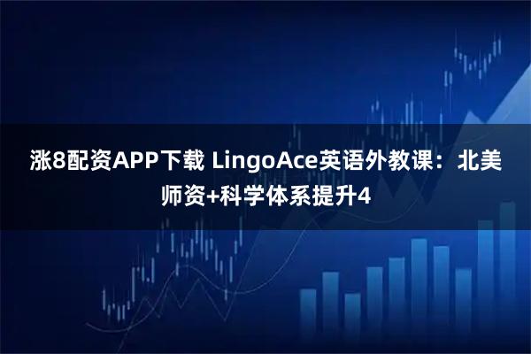 涨8配资APP下载 LingoAce英语外教课：北美师资+科学体系提升4