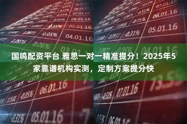 国鸣配资平台 雅思一对一精准提分！2025年5家靠谱机构实测，定制方案提分快