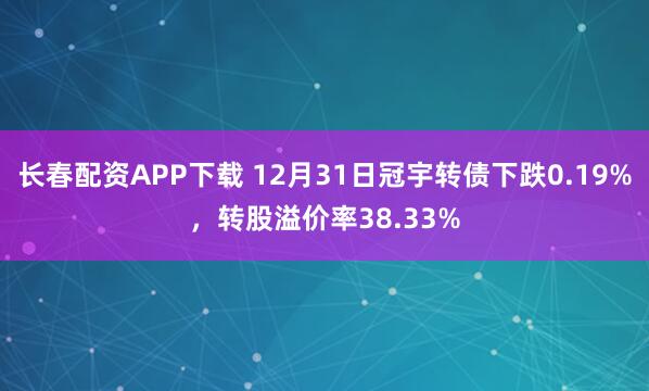 长春配资APP下载 12月31日冠宇转债下跌0.19%，转股溢价率38.33%