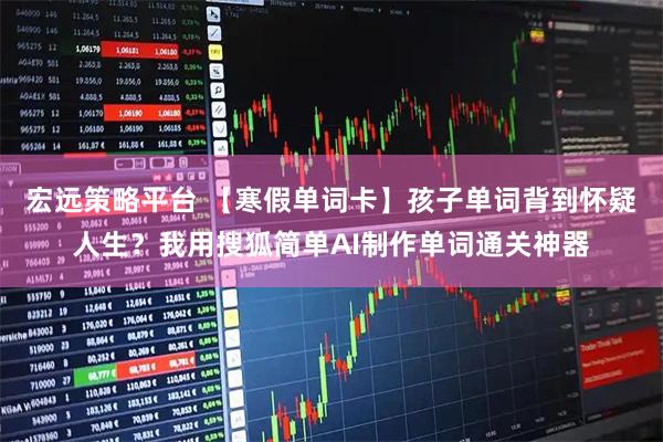 宏远策略平台 【寒假单词卡】孩子单词背到怀疑人生？我用搜狐简单AI制作单词通关神器