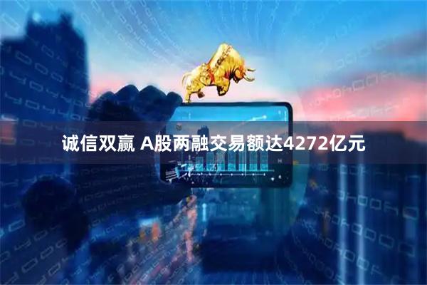 诚信双赢 A股两融交易额达4272亿元
