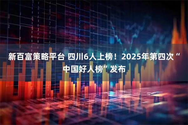 新百富策略平台 四川6人上榜！2025年第四次“中国好人榜”发布