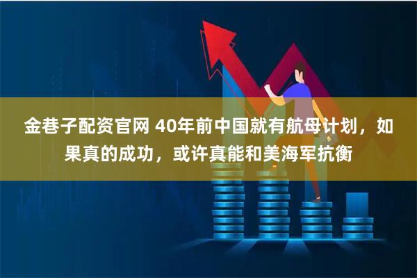 金巷子配资官网 40年前中国就有航母计划，如果真的成功，或许真能和美海军抗衡