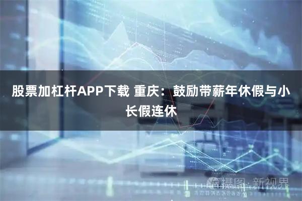 股票加杠杆APP下载 重庆：鼓励带薪年休假与小长假连休