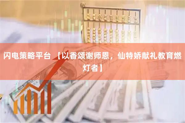 闪电策略平台 【以香颂谢师恩，仙特娇献礼教育燃灯者】