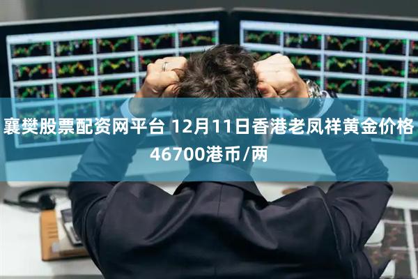 襄樊股票配资网平台 12月11日香港老凤祥黄金价格46700港币/两